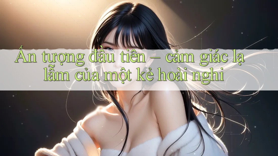 Ấn tượng đầu tiên – cảm giác lạ lẫm của một kẻ hoài nghi Ấn tượng đầu tiên – cảm giác lạ lẫm của một kẻ hoài nghi