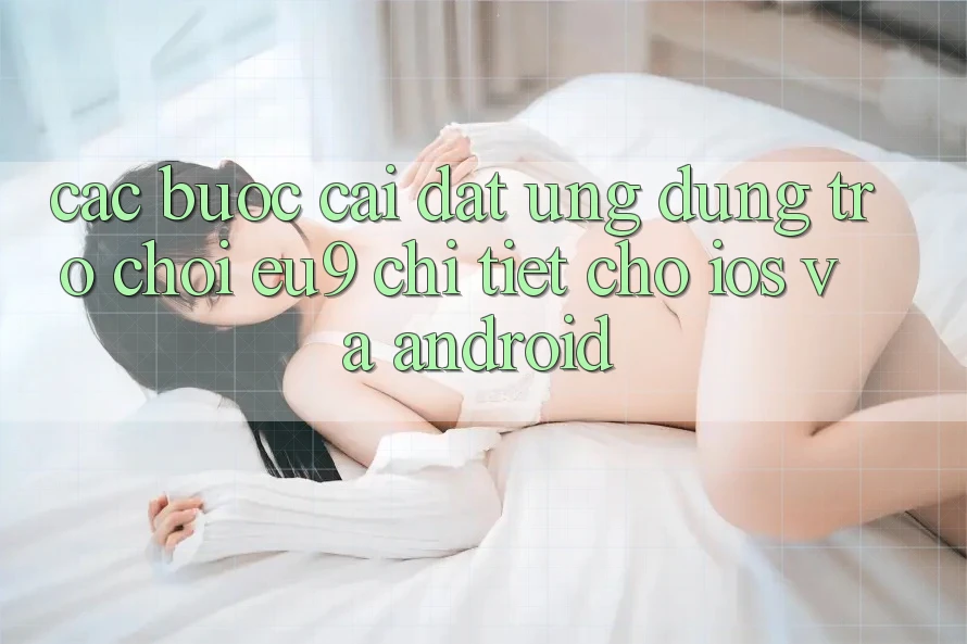 Các bước Cài đặt Ứng dụng Trò chơi EU9 Chi Tiết Cho iOS Và Android