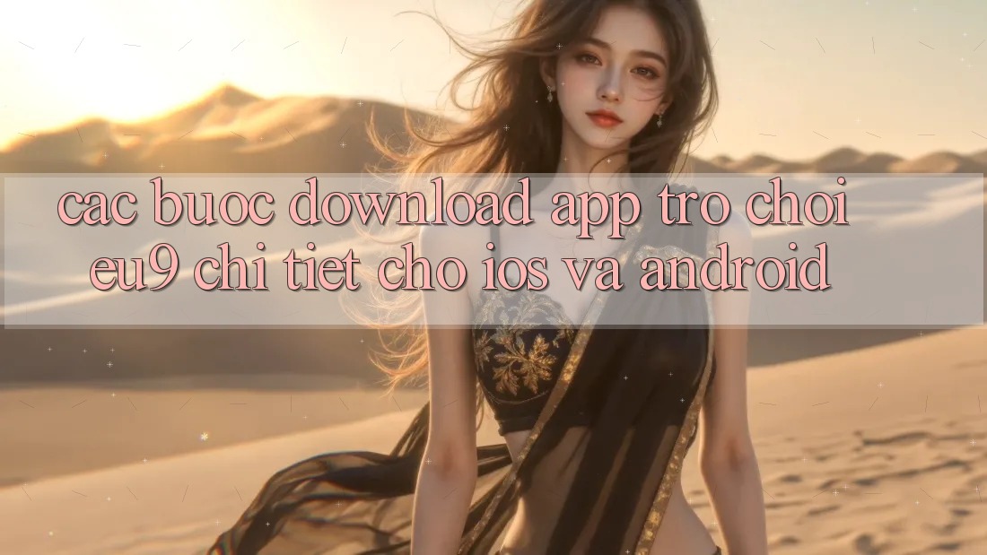 Các bước Download App Trò chơi EU9 Chi Tiết Cho iOS Và Android
