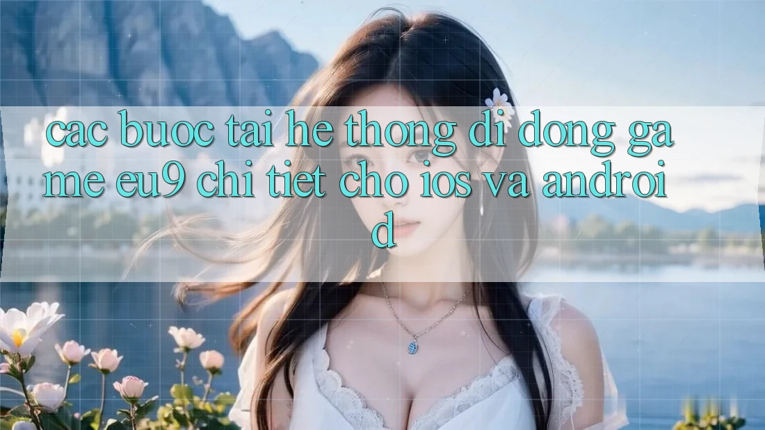 Các bước Tải Hệ thống di động Game EU9 Chi Tiết Cho iOS Và Android Các bước Tải Hệ thống di động Game EU9 Chi Tiết Cho iOS Và Android