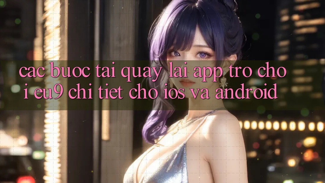 Các bước Tải quay lại App Trò chơi EU9 Chi Tiết Cho iOS Và Android