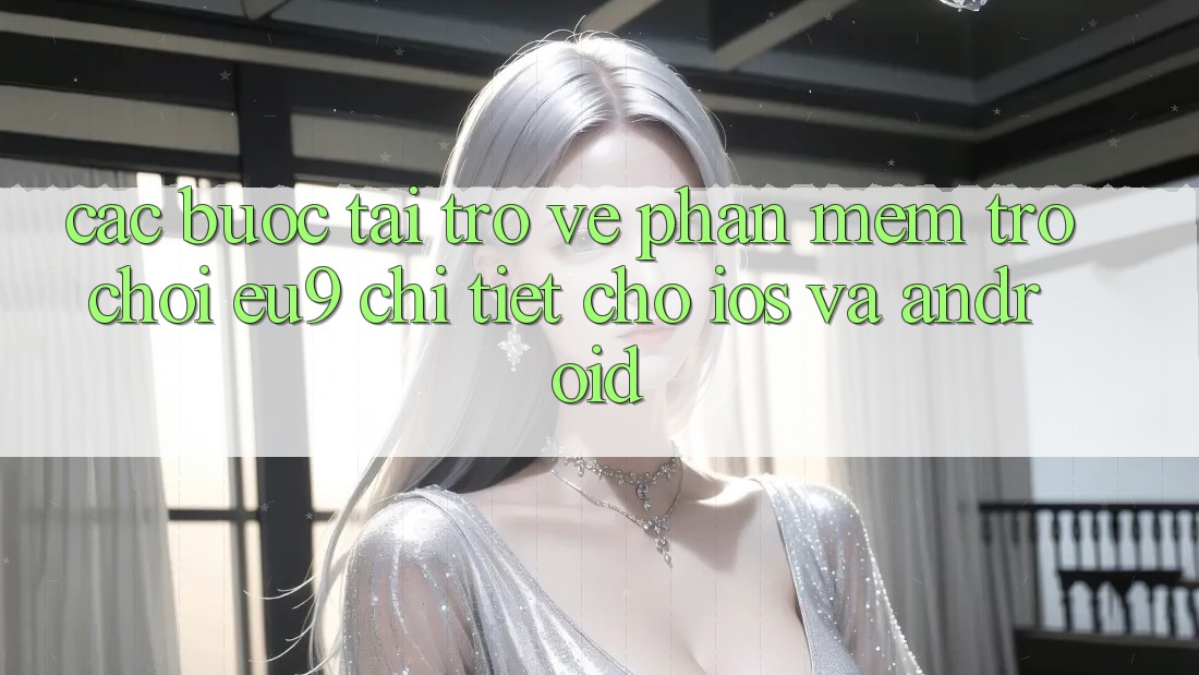 Các bước Tải trở về Phần mềm Trò chơi EU9 Chi Tiết Cho iOS Và Android