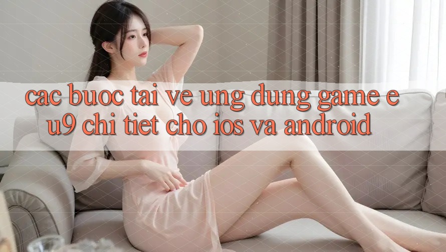 Các bước Tải về Ứng dụng Game EU9 Chi Tiết Cho iOS Và Android