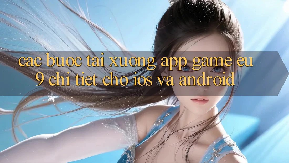 Các bước Tải xuống App Game EU9 Chi Tiết Cho iOS Và Android Các bước Tải xuống App Game EU9 Chi Tiết Cho iOS Và Android