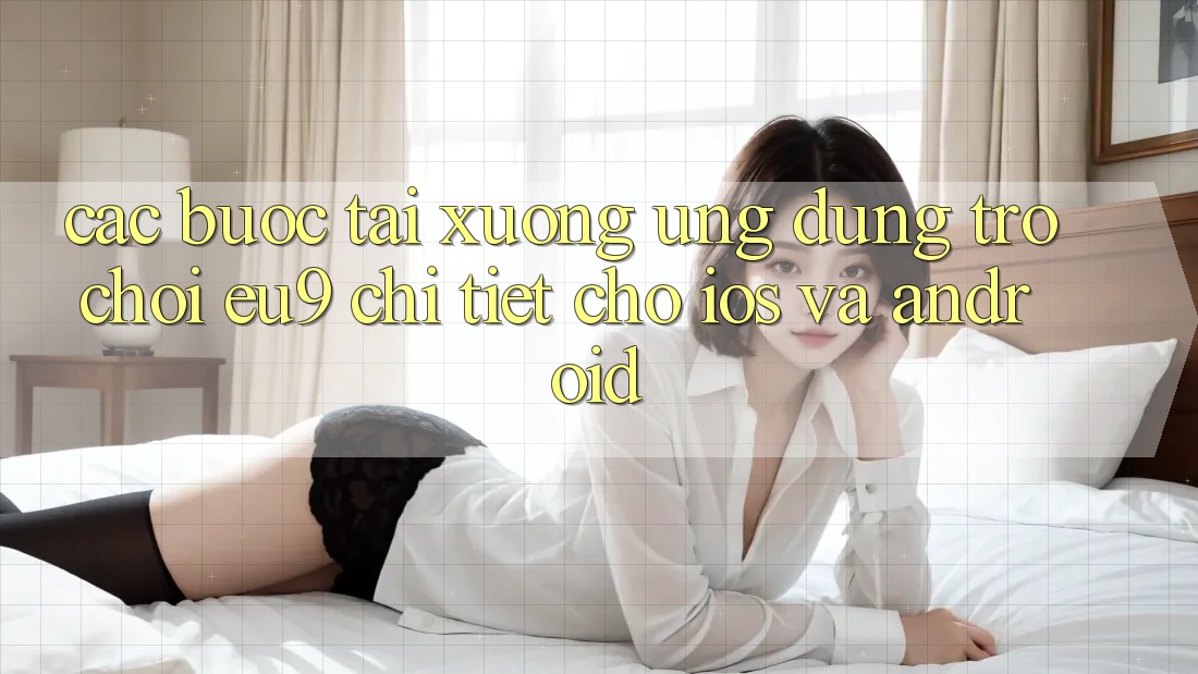 Các bước Tải xuống Ứng dụng Trò chơi EU9 Chi Tiết Cho iOS Và Android