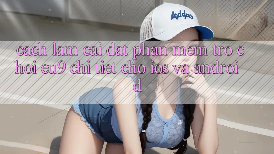 Cách làm Cài đặt Phần mềm Trò chơi EU9 Chi Tiết Cho iOS Và Android
