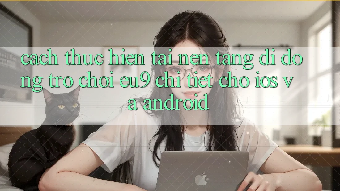 Cách thực hiện Tải Nền tảng di động Trò chơi EU9 Chi Tiết Cho iOS Và Android