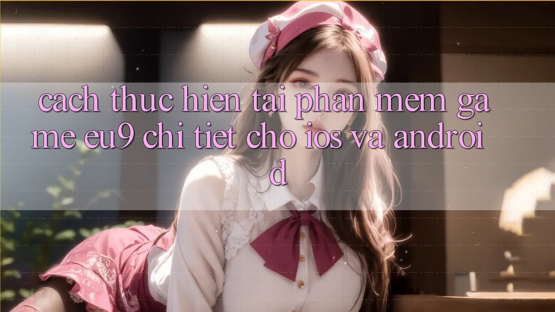 Cách thực hiện Tải Phần mềm Game EU9 Chi Tiết Cho iOS Và Android Cách thực hiện Tải Phần mềm Game EU9 Chi Tiết Cho iOS Và Android