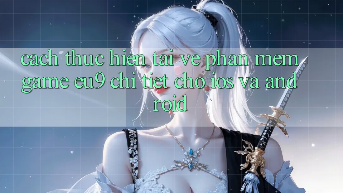 Cách thực hiện Tải về Phần mềm Game EU9 Chi Tiết Cho iOS Và Android Cách thực hiện Tải về Phần mềm Game EU9 Chi Tiết Cho iOS Và Android