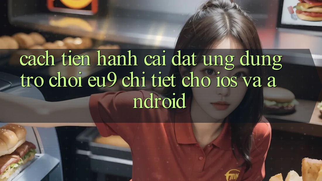 Cách tiến hành Cài đặt Ứng dụng Trò chơi EU9 Chi Tiết Cho iOS Và Android Cách tiến hành Cài đặt Ứng dụng Trò chơi EU9 Chi Tiết Cho iOS Và Android