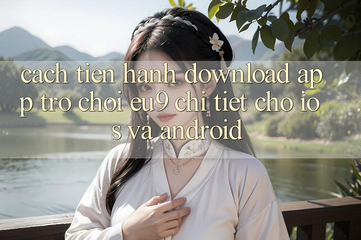 Cách tiến hành Download App Trò chơi EU9 Chi Tiết Cho iOS Và Android Cách tiến hành Download App Trò chơi EU9 Chi Tiết Cho iOS Và Android