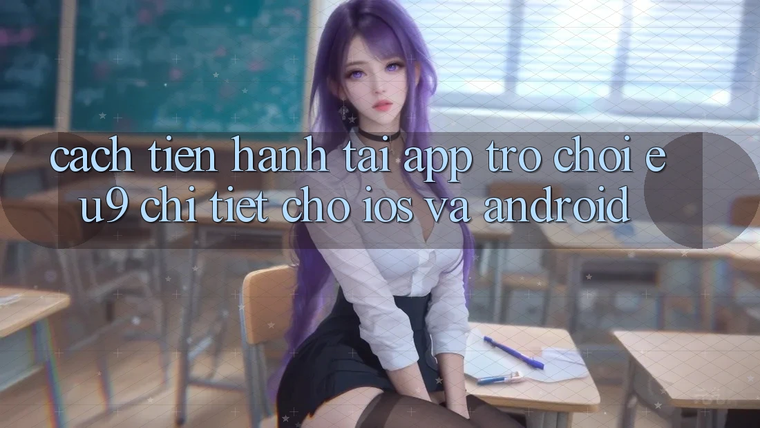 Cách tiến hành Tải App Trò chơi EU9 Chi Tiết Cho iOS Và Android Cách tiến hành Tải App Trò chơi EU9 Chi Tiết Cho iOS Và Android
