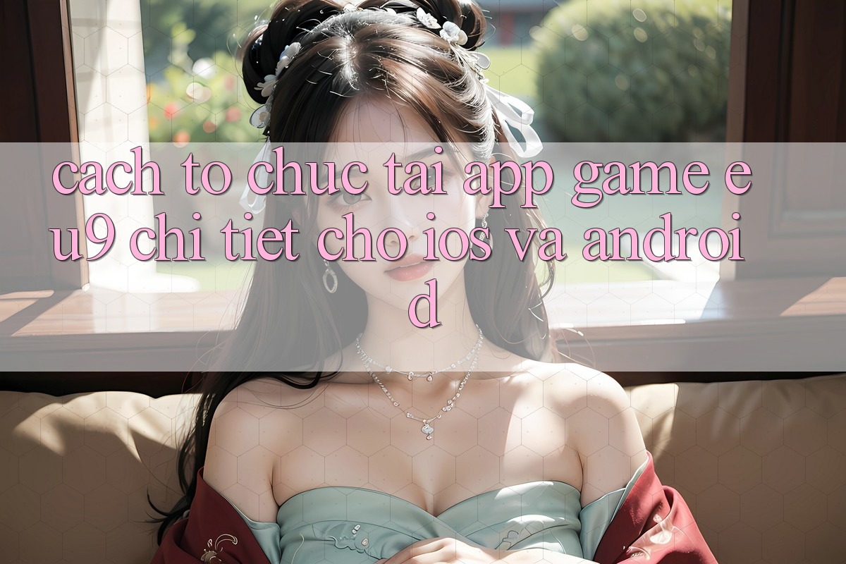Cách tổ chức Tải App Game EU9 Chi Tiết Cho iOS Và Android Cách tổ chức Tải App Game EU9 Chi Tiết Cho iOS Và Android