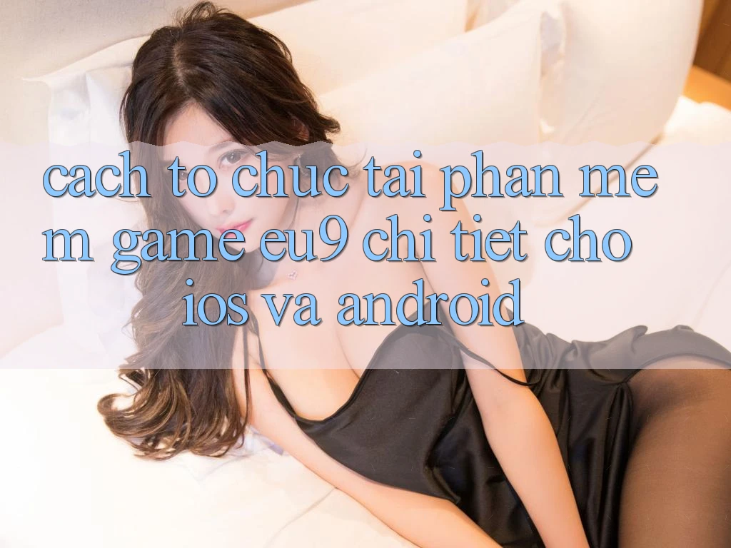 Cách tổ chức Tải Phần mềm Game EU9 Chi Tiết Cho iOS Và Android Cách tổ chức Tải Phần mềm Game EU9 Chi Tiết Cho iOS Và Android