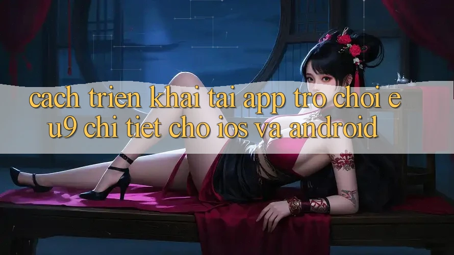 Cách triển khai Tải App Trò chơi EU9 Chi Tiết Cho iOS Và Android Cách triển khai Tải App Trò chơi EU9 Chi Tiết Cho iOS Và Android