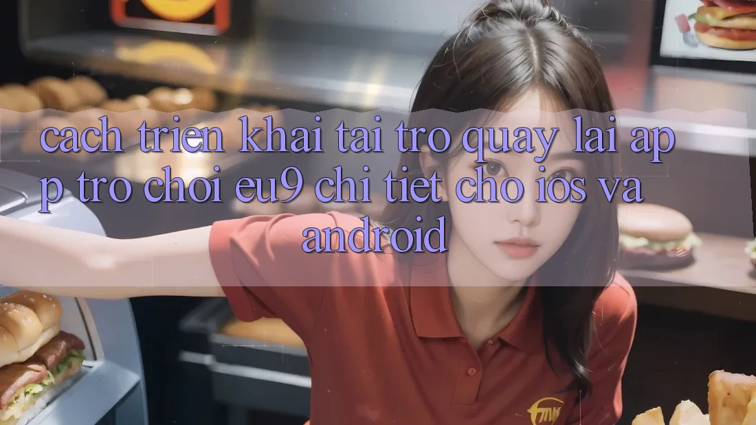 Cách triển khai Tải trở quay lại App Trò chơi EU9 Chi Tiết Cho iOS Và Android Cách triển khai Tải trở quay lại App Trò chơi EU9 Chi Tiết Cho iOS Và Android
