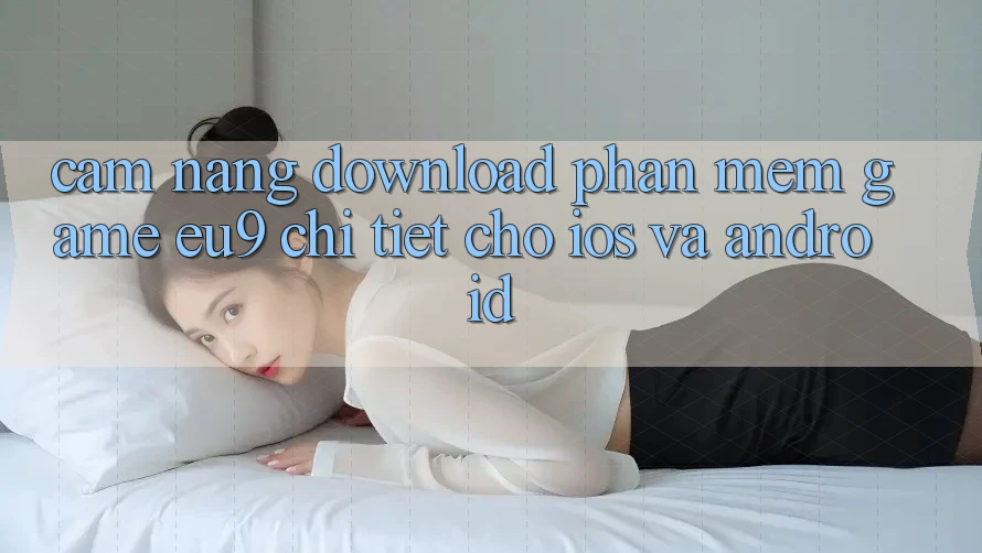 Cẩm nang Download Phần mềm Game EU9 Chi Tiết Cho iOS Và Android