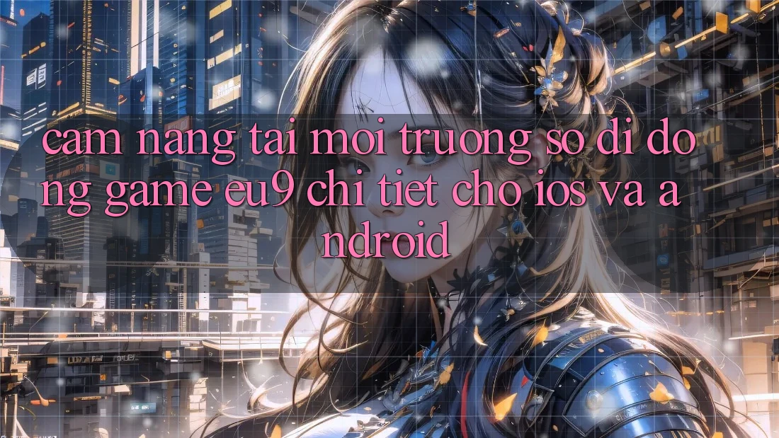 Cẩm nang Tải Môi trường số di động Game EU9 Chi Tiết Cho iOS Và Android Cẩm nang Tải Môi trường số di động Game EU9 Chi Tiết Cho iOS Và Android