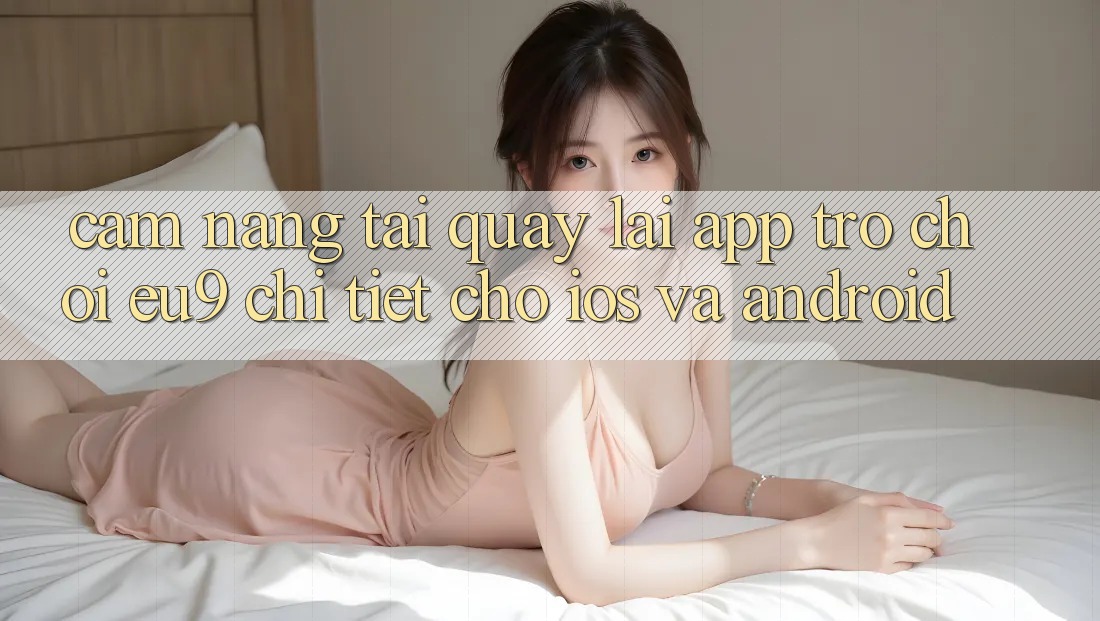 Cẩm nang Tải quay lại App Trò chơi EU9 Chi Tiết Cho iOS Và Android Cẩm nang Tải quay lại App Trò chơi EU9 Chi Tiết Cho iOS Và Android