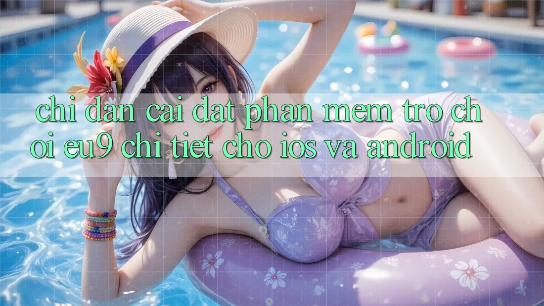 Chỉ dẫn Cài đặt Phần mềm Trò chơi EU9 Chi Tiết Cho iOS Và Android Chỉ dẫn Cài đặt Phần mềm Trò chơi EU9 Chi Tiết Cho iOS Và Android