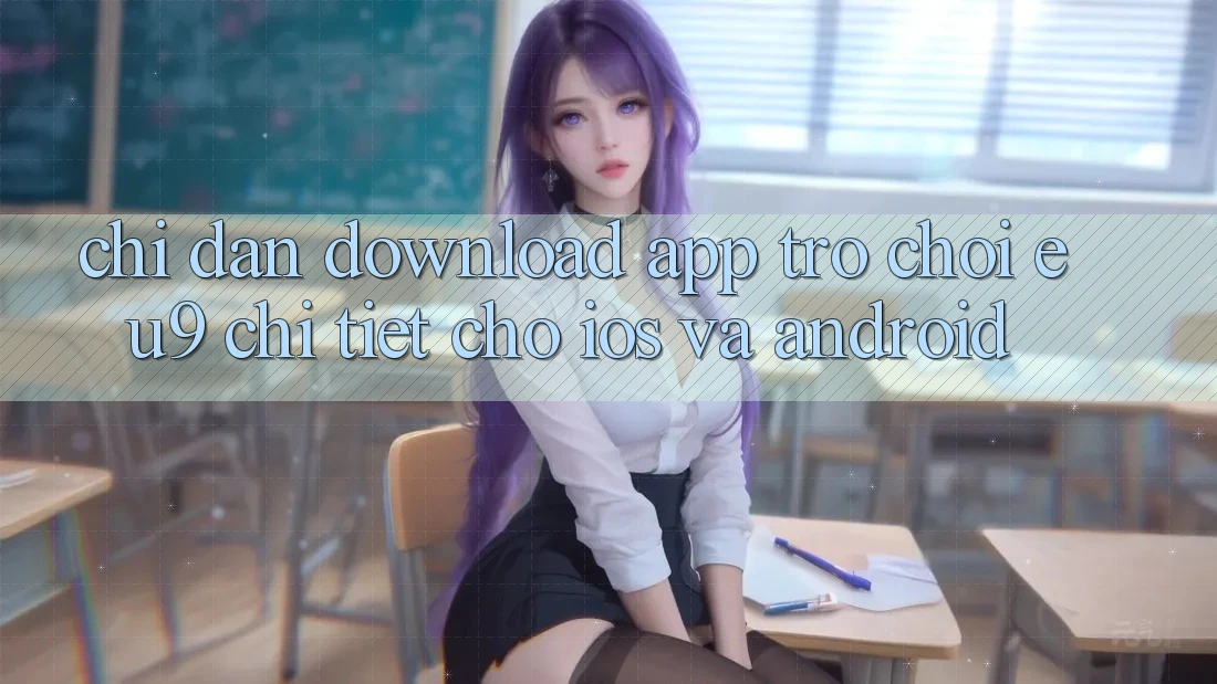 Chỉ dẫn Download App Trò chơi EU9 Chi Tiết Cho iOS Và Android