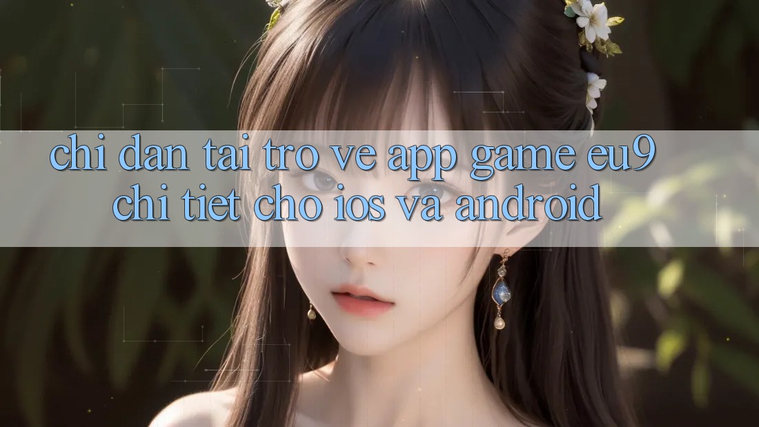 Chỉ dẫn Tải trở về App Game EU9 Chi Tiết Cho iOS Và Android