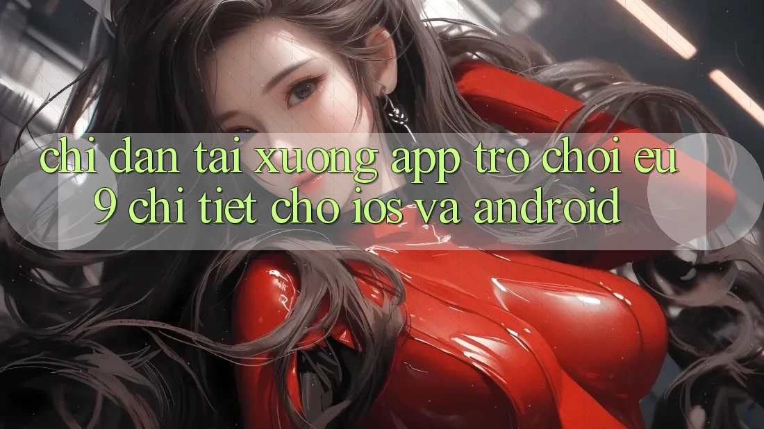 Chỉ dẫn Tải xuống App Trò chơi EU9 Chi Tiết Cho iOS Và Android