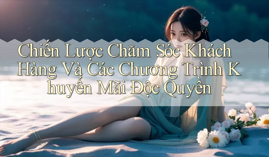 Chiến Lược Chăm Sóc Khách Hàng Và Các Chương Trình Khuyến Mãi Độc Quyền