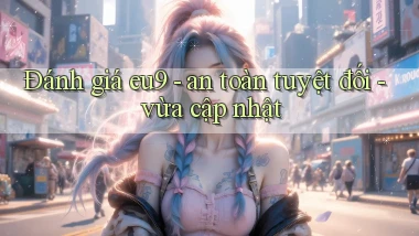 Đánh giá eu9   an toàn tuyệt đối   vừa cập nhật