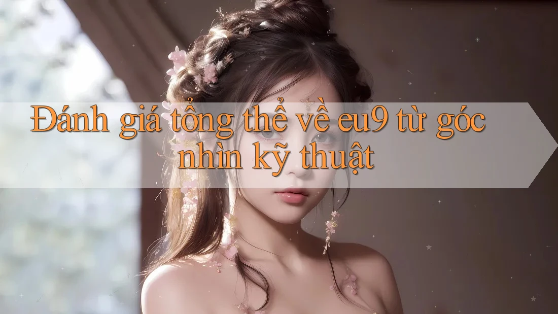 Đánh giá tổng thể về eu9 từ góc nhìn kỹ thuật Đánh giá tổng thể về eu9 từ góc nhìn kỹ thuật