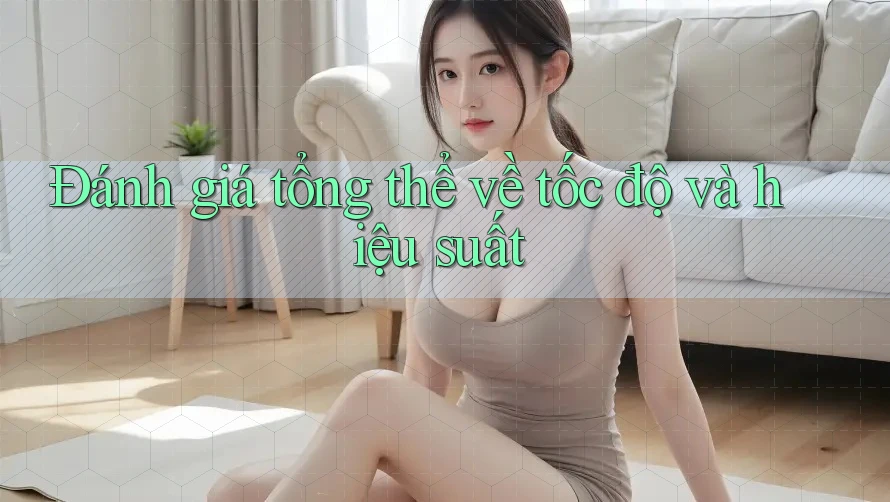 Đánh giá tổng thể về tốc độ và hiệu suất