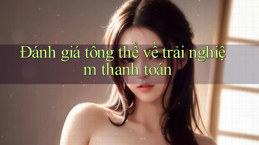 Đánh giá tổng thể về trải nghiệm thanh toán