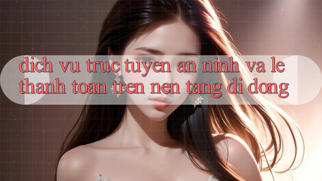 Dịch vụ trực tuyến An ninh Và Lẹ Thanh toán Trên Nền Tảng Di Động