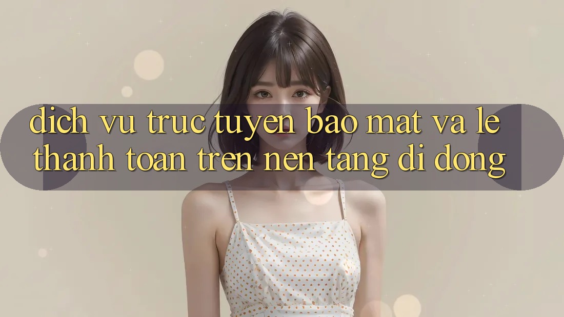 Dịch vụ trực tuyến Bảo Mật Và Lẹ Thanh toán Trên Nền Tảng Di Động