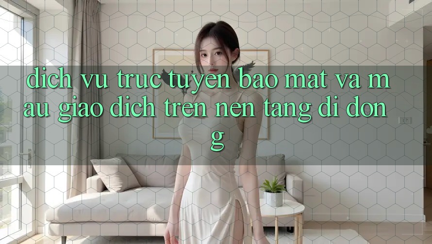 Dịch vụ trực tuyến Bảo Mật Và Mau Giao Dịch Trên Nền Tảng Di Động