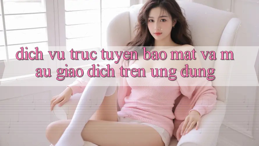 Dịch vụ trực tuyến Bảo Mật Và Mau Giao Dịch Trên Ứng dụng