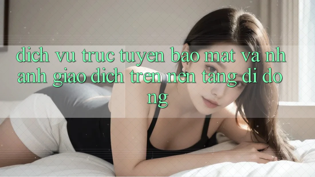 Dịch vụ trực tuyến Bảo Mật Và Nhanh Giao Dịch Trên Nền Tảng Di Động