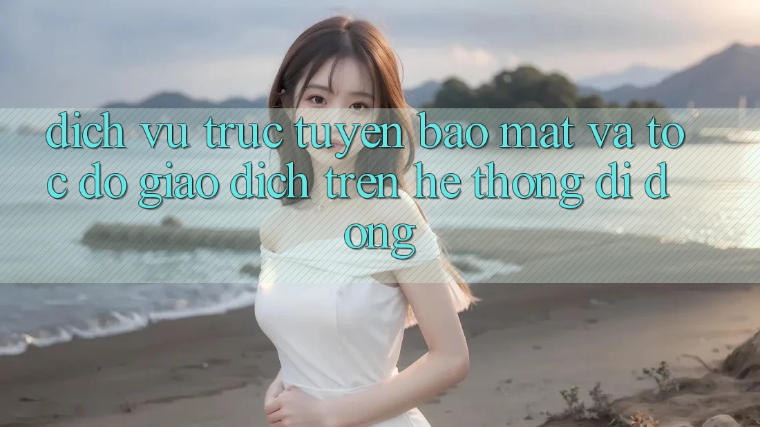 Dịch vụ trực tuyến Bảo Mật Và Tốc độ Giao Dịch Trên Hệ thống Di Động Dịch vụ trực tuyến Bảo Mật Và Tốc độ Giao Dịch Trên Hệ thống Di Động