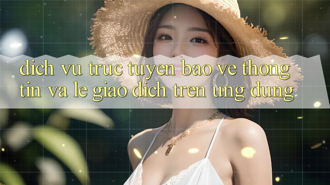Dịch vụ trực tuyến Bảo vệ thông tin Và Lẹ Giao Dịch Trên Ứng dụng Dịch vụ trực tuyến Bảo vệ thông tin Và Lẹ Giao Dịch Trên Ứng dụng