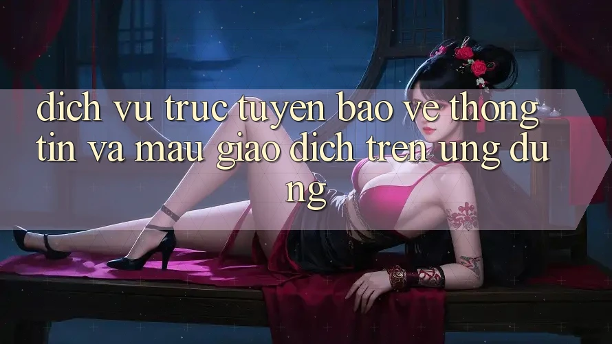 Dịch vụ trực tuyến Bảo vệ thông tin Và Mau Giao Dịch Trên Ứng dụng