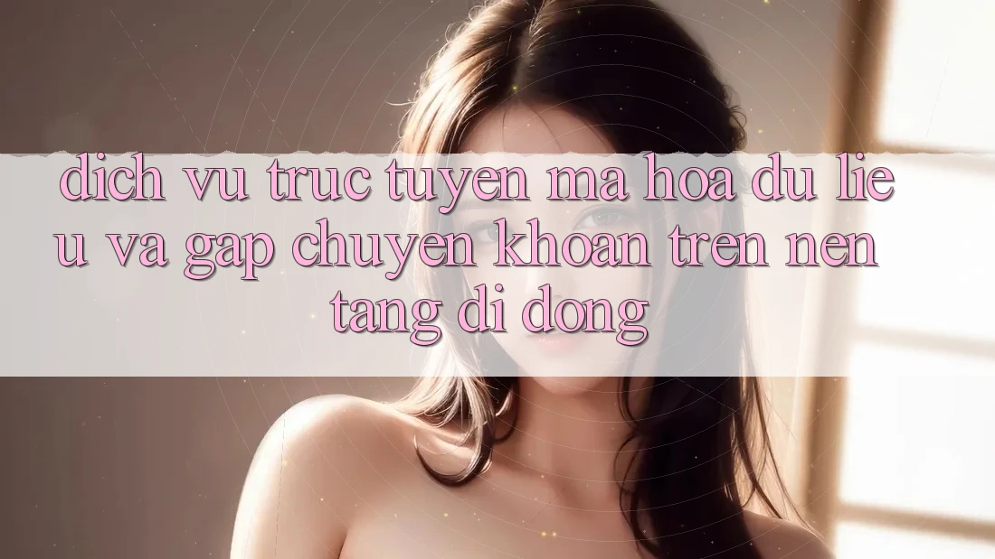 Dịch vụ trực tuyến Mã hóa dữ liệu Và Gấp Chuyển khoản Trên Nền Tảng Di Động