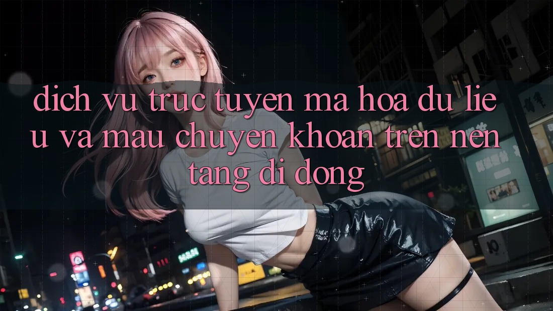 Dịch vụ trực tuyến Mã hóa dữ liệu Và Mau Chuyển khoản Trên Nền Tảng Di Động Dịch vụ trực tuyến Mã hóa dữ liệu Và Mau Chuyển khoản Trên Nền Tảng Di Động