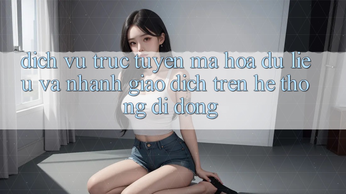 Dịch vụ trực tuyến Mã hóa dữ liệu Và Nhanh Giao Dịch Trên Hệ thống Di Động Dịch vụ trực tuyến Mã hóa dữ liệu Và Nhanh Giao Dịch Trên Hệ thống Di Động