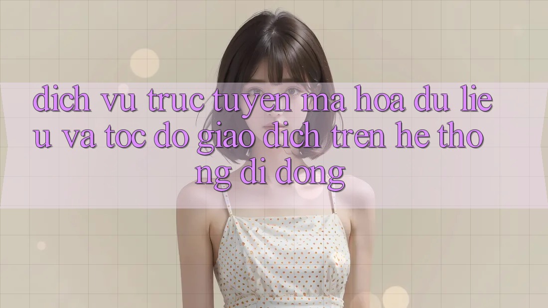 Dịch vụ trực tuyến Mã hóa dữ liệu Và Tốc Độ Giao Dịch Trên Hệ thống Di Động Dịch vụ trực tuyến Mã hóa dữ liệu Và Tốc Độ Giao Dịch Trên Hệ thống Di Động