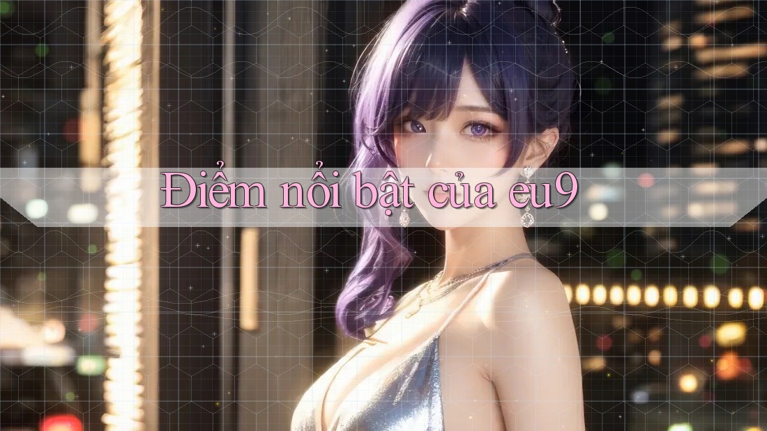 Điểm nổi bật của eu9