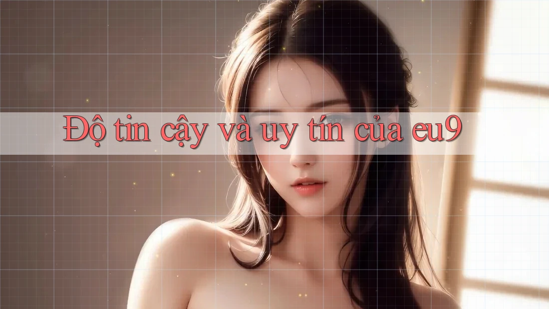 Độ tin cậy và uy tín của eu9 Độ tin cậy và uy tín của eu9