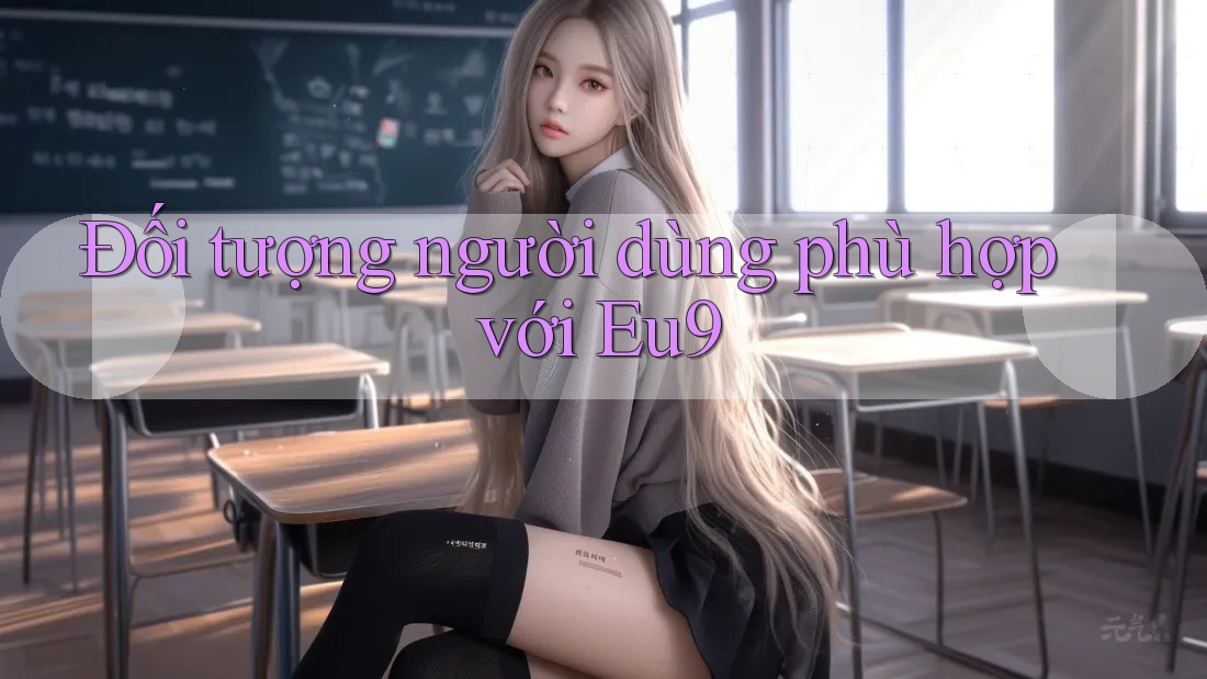 Đối tượng người dùng phù hợp với eu9