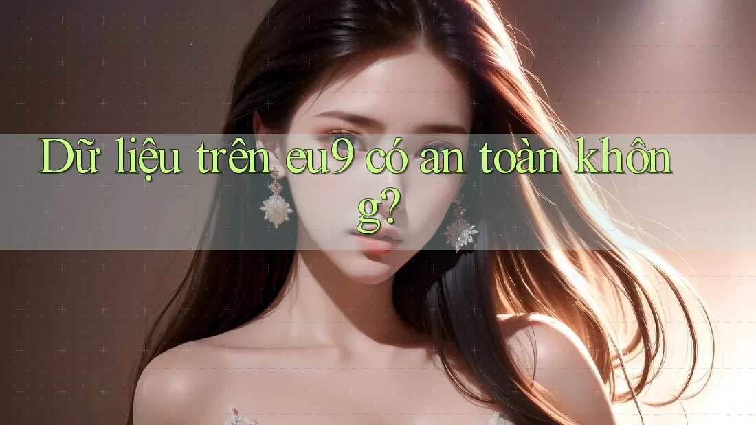 Dữ liệu trên eu9 có an toàn không?