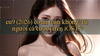 eu9 (2026) có an toàn không từ người cá cược trên iOS 17