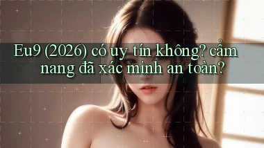 Eu9 (2026) có uy tín không cẩm nang đã xác minh an toàn